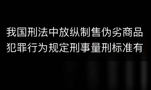 我国刑法中放纵制售伪劣商品犯罪行为规定刑事量刑标准有哪些