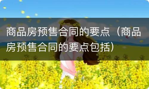 商品房预售合同的要点（商品房预售合同的要点包括）