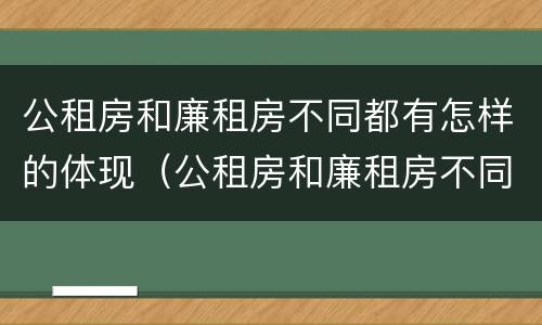 公租房和廉租房不同都有怎样的体现（公租房和廉租房不同都有怎样的体现呢）
