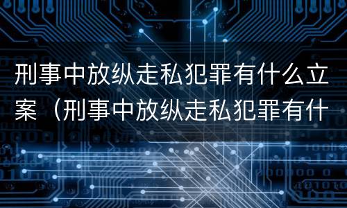 刑事中放纵走私犯罪有什么立案（刑事中放纵走私犯罪有什么立案依据）