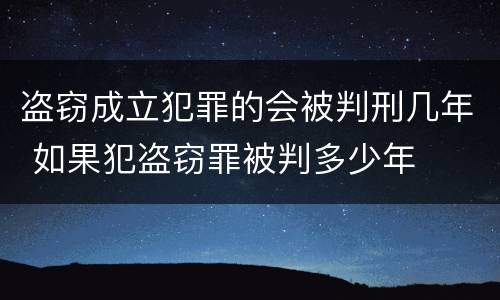 盗窃成立犯罪的会被判刑几年 如果犯盗窃罪被判多少年