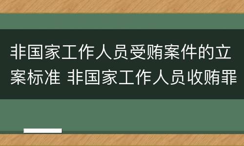 非国家工作人员受贿案件的立案标准 非国家工作人员收贿罪立案标准