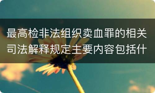 最高检非法组织卖血罪的相关司法解释规定主要内容包括什么