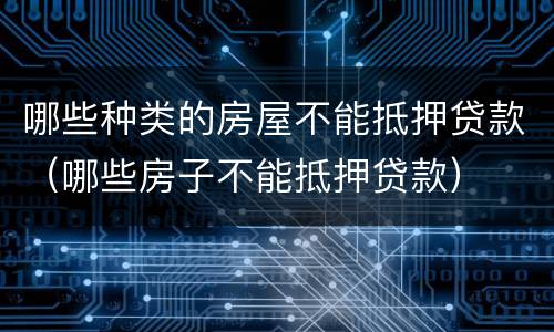 哪些种类的房屋不能抵押贷款（哪些房子不能抵押贷款）
