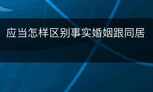 应当怎样区别事实婚姻跟同居
