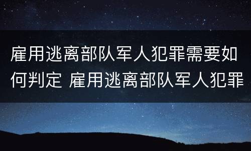 雇用逃离部队军人犯罪需要如何判定 雇用逃离部队军人犯罪需要如何判定罪名