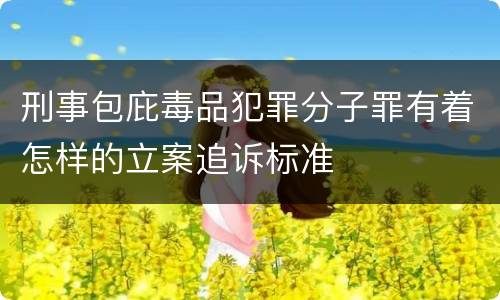 刑事包庇毒品犯罪分子罪有着怎样的立案追诉标准