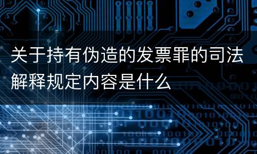 关于持有伪造的发票罪的司法解释规定内容是什么