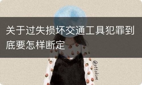 关于过失损坏交通工具犯罪到底要怎样断定