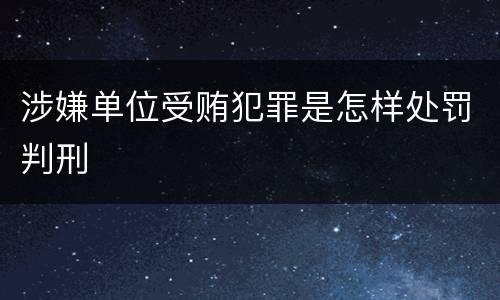 涉嫌单位受贿犯罪是怎样处罚判刑