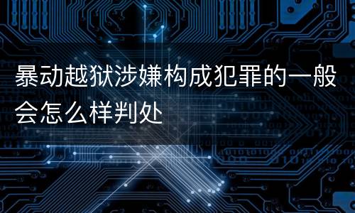 暴动越狱涉嫌构成犯罪的一般会怎么样判处