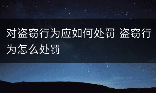 对盗窃行为应如何处罚 盗窃行为怎么处罚