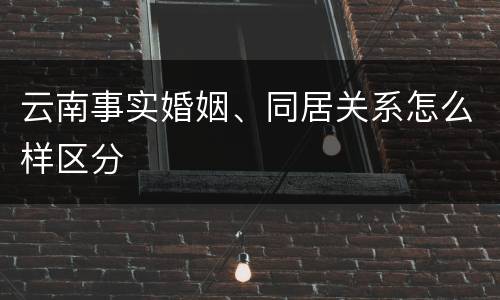 云南事实婚姻、同居关系怎么样区分
