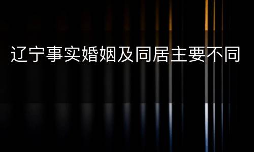 辽宁事实婚姻及同居主要不同