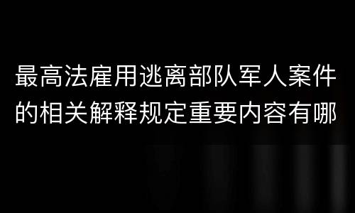 最高法雇用逃离部队军人案件的相关解释规定重要内容有哪些