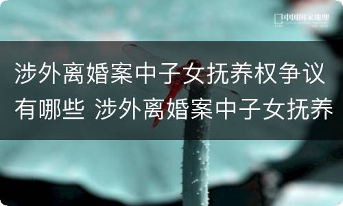 涉外离婚案中子女抚养权争议有哪些 涉外离婚案中子女抚养权争议有哪些问题