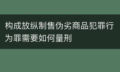 构成放纵制售伪劣商品犯罪行为罪需要如何量刑