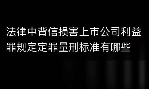法律中背信损害上市公司利益罪规定定罪量刑标准有哪些