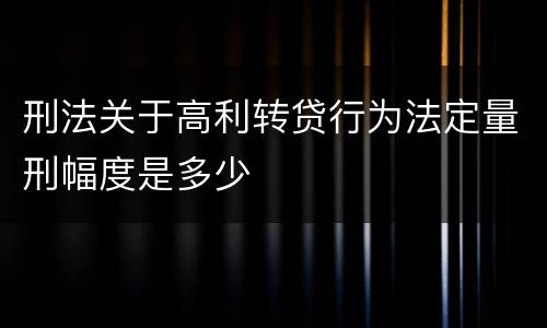刑法关于高利转贷行为法定量刑幅度是多少