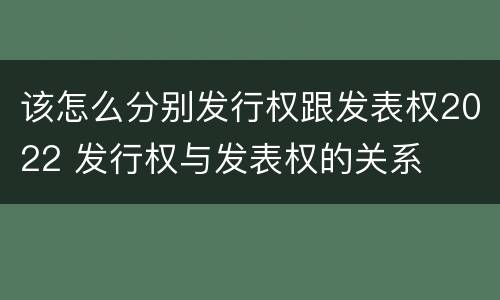 该怎么分别发行权跟发表权2022 发行权与发表权的关系