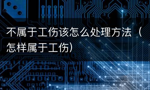 不属于工伤该怎么处理方法（怎样属于工伤）