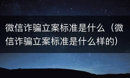 微信诈骗立案标准是什么（微信诈骗立案标准是什么样的）
