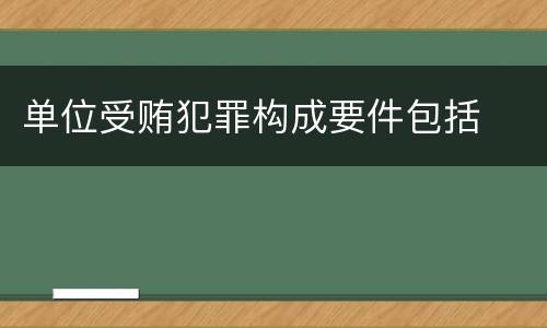 单位受贿犯罪构成要件包括