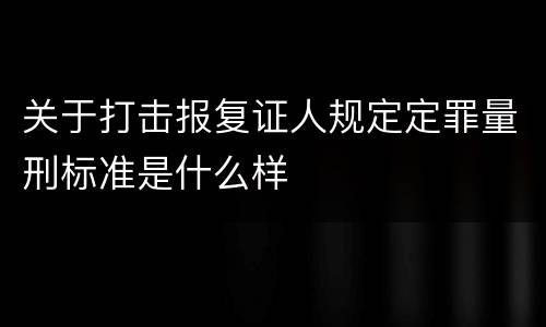 关于打击报复证人规定定罪量刑标准是什么样