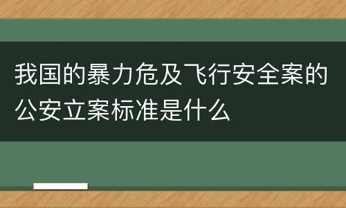 我国的暴力危及飞行安全案的公安立案标准是什么