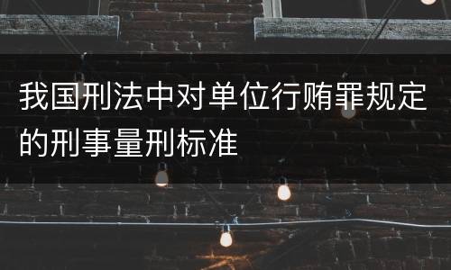 我国刑法中对单位行贿罪规定的刑事量刑标准