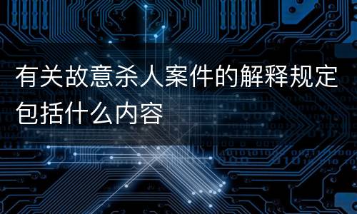 有关故意杀人案件的解释规定包括什么内容