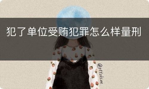 犯了单位受贿犯罪怎么样量刑