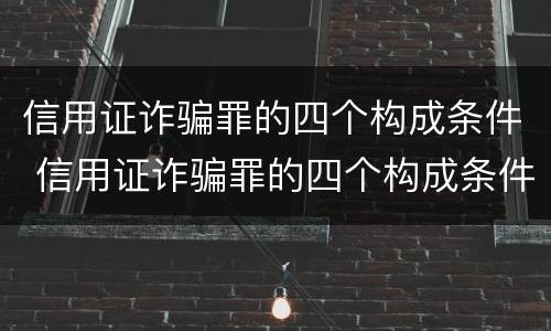 信用证诈骗罪的四个构成条件 信用证诈骗罪的四个构成条件是