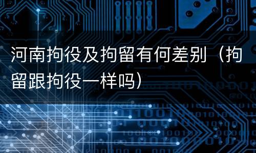 河南拘役及拘留有何差别（拘留跟拘役一样吗）