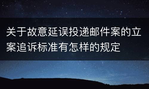 关于故意延误投递邮件案的立案追诉标准有怎样的规定