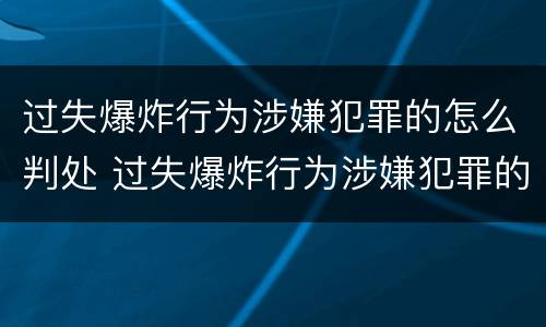 过失爆炸行为涉嫌犯罪的怎么判处 过失爆炸行为涉嫌犯罪的怎么判处
