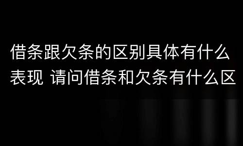 借条跟欠条的区别具体有什么表现 请问借条和欠条有什么区别
