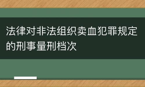 法律对非法组织卖血犯罪规定的刑事量刑档次