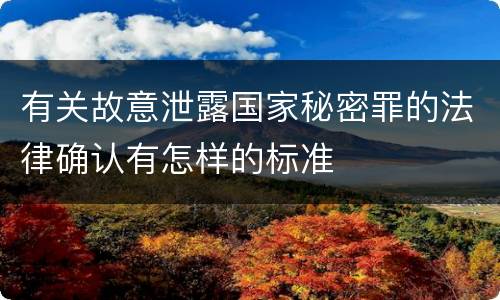 有关故意泄露国家秘密罪的法律确认有怎样的标准