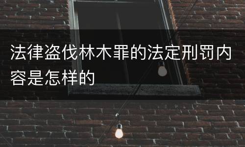 法律盗伐林木罪的法定刑罚内容是怎样的