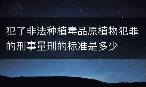 犯了非法种植毒品原植物犯罪的刑事量刑的标准是多少