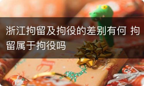 浙江拘留及拘役的差别有何 拘留属于拘役吗