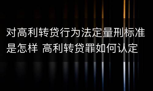 对高利转贷行为法定量刑标准是怎样 高利转贷罪如何认定