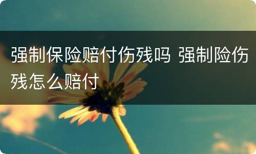 强制保险赔付伤残吗 强制险伤残怎么赔付