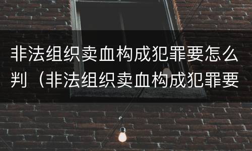非法组织卖血构成犯罪要怎么判（非法组织卖血构成犯罪要怎么判刑）