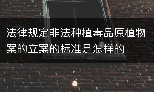 法律规定非法种植毒品原植物案的立案的标准是怎样的