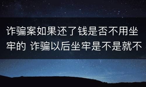 诈骗案如果还了钱是否不用坐牢的 诈骗以后坐牢是不是就不用还钱了