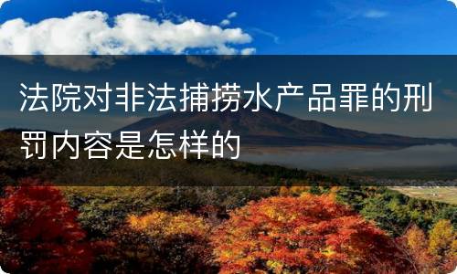 法院对非法捕捞水产品罪的刑罚内容是怎样的
