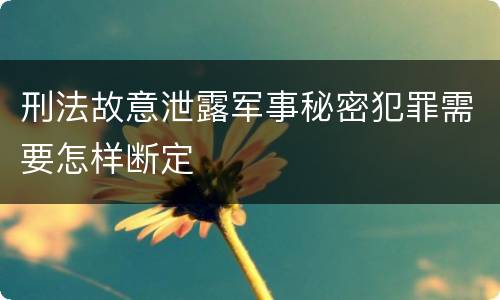 刑法故意泄露军事秘密犯罪需要怎样断定