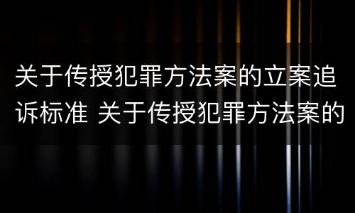 关于传授犯罪方法案的立案追诉标准 关于传授犯罪方法案的立案追诉标准是